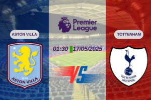 Nhận định trận đấu Aston Villa vs Tottenham lúc 01:30 ngày 17/05